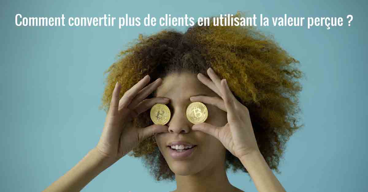 Comment convertir plus de clients en utilisant la valeur perçue ?