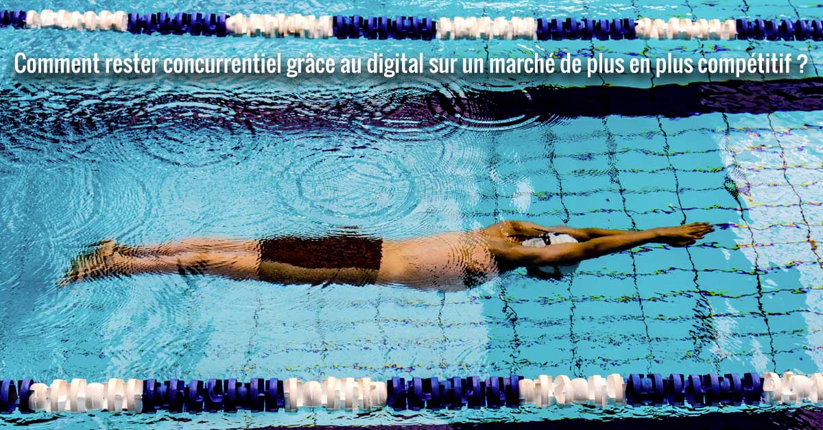 Comment rester concurrentiel grâce au digital sur un marché de plus en plus compétitif ?