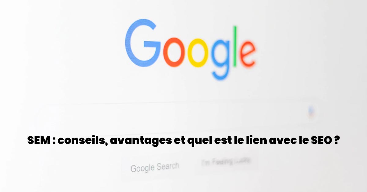 SEM : conseils, avantages et quel est le lien avec le SEO ?